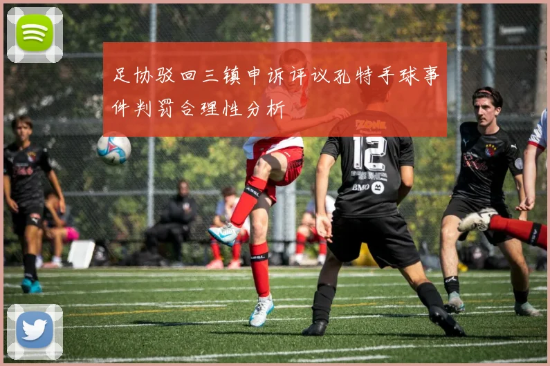 足协驳回三镇申诉评议孔特手球事件判罚合理性分析