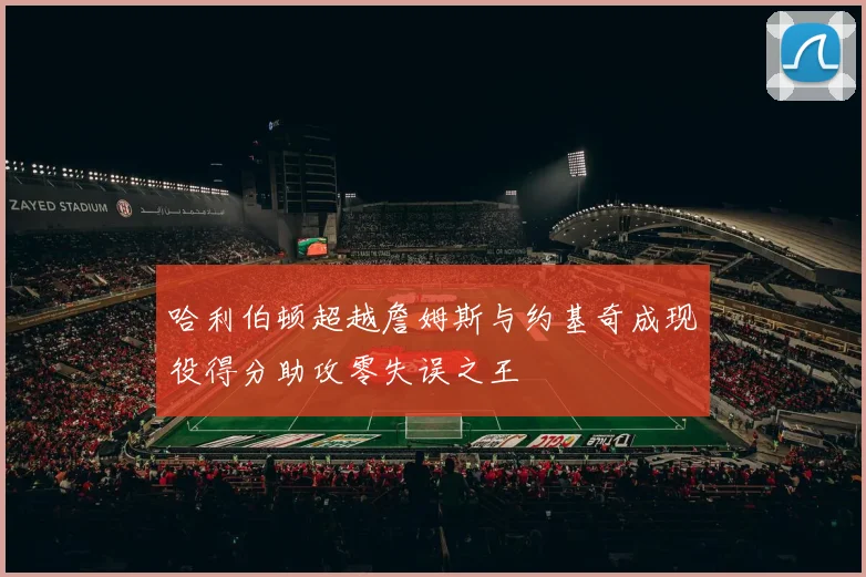 哈利伯顿超越詹姆斯与约基奇成现役得分助攻零失误之王