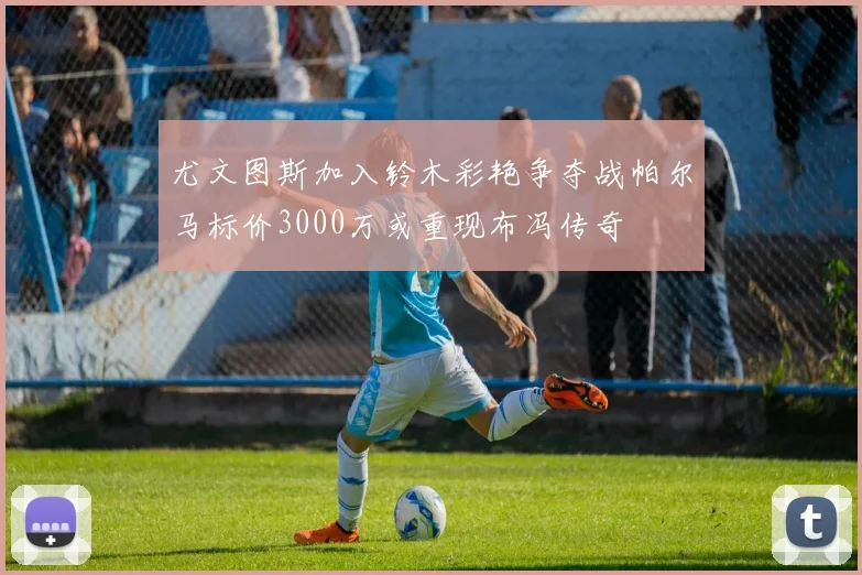尤文图斯加入铃木彩艳争夺战帕尔马标价3000万或重现布冯传奇